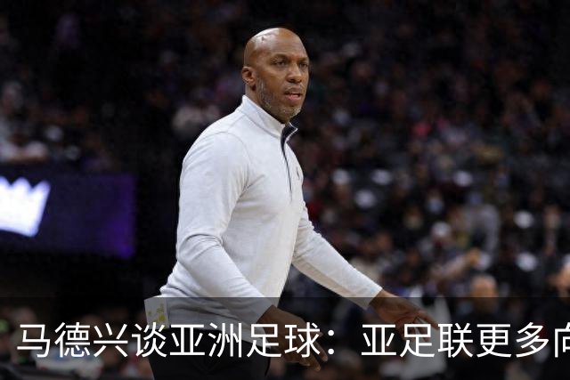 马德兴谈亚洲足球：亚足联更多向西亚倾斜，让东亚等协会大为不满